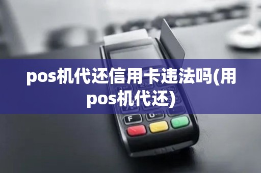 pos机代还信用卡违法吗(用pos机代还)