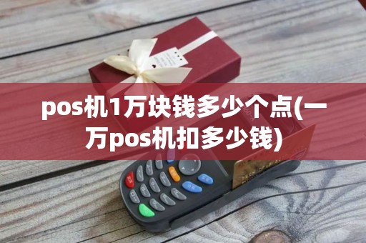 pos机1万块钱多少个点(一万pos机扣多少钱)