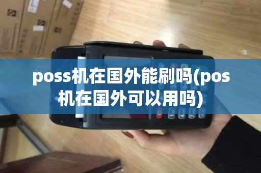 poss机在国外能刷吗(pos机在国外可以用吗)