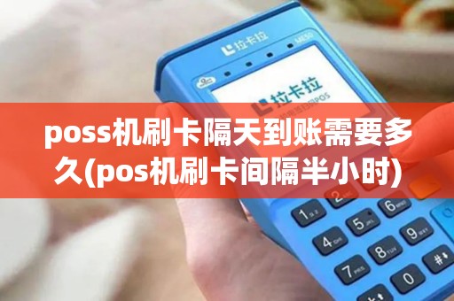 poss机刷卡隔天到账需要多久(pos机刷卡间隔半小时)