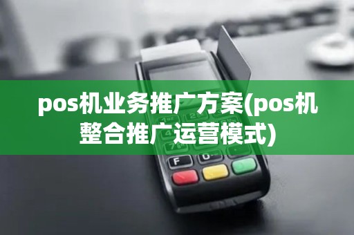 pos机业务推广方案(pos机整合推广运营模式)