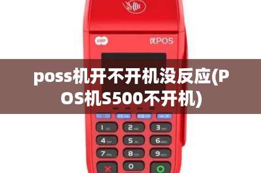 poss机开不开机没反应(POS机S500不开机)