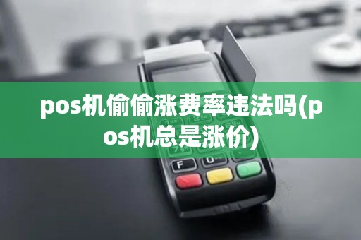 pos机偷偷涨费率违法吗(pos机总是涨价)