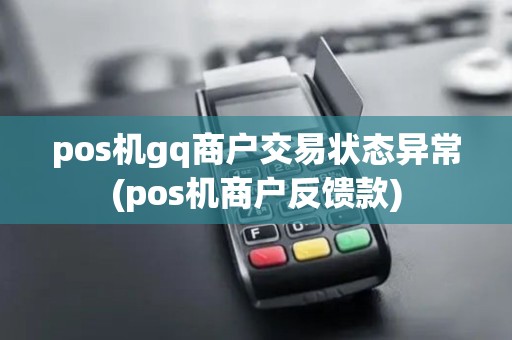 pos机gq商户交易状态异常(pos机商户反馈款)