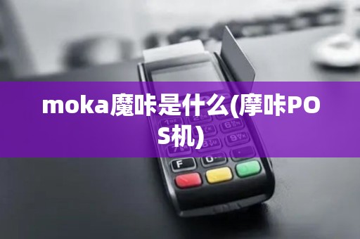 moka魔咔是什么(摩咔POS机)
