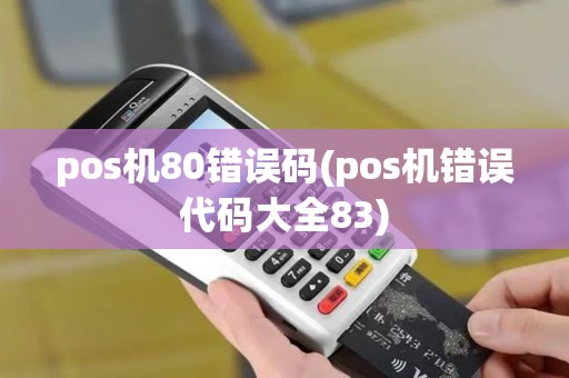 pos机80错误码(pos机错误代码大全83)