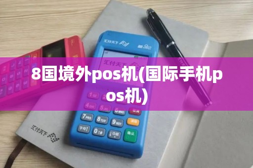 8国境外pos机(国际手机pos机)