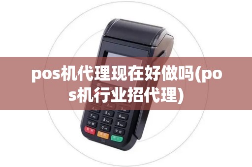pos机代理现在好做吗(pos机行业招代理)