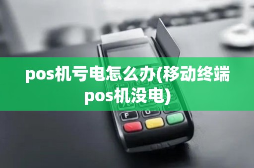 pos机亏电怎么办(移动终端pos机没电)