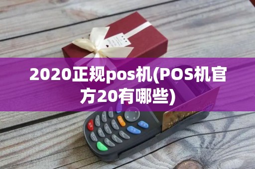 2020正规pos机(POS机官方20有哪些)