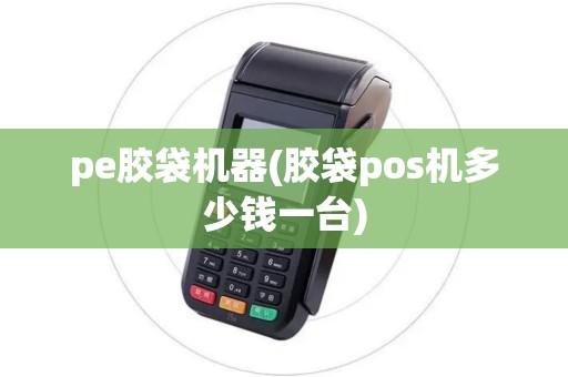 pe胶袋机器(胶袋pos机多少钱一台)