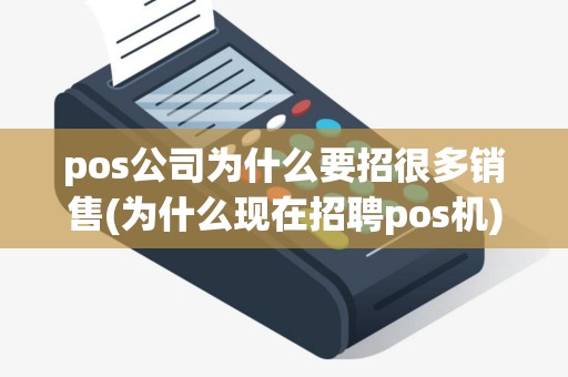 pos公司为什么要招很多销售(为什么现在招聘pos机)