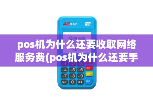 pos机为什么还要收取网络服务费(pos机为什么还要手续费)