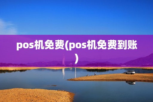 pos机免费(pos机免费到账)