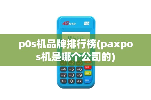 p0s机品牌排行榜(paxpos机是哪个公司的)