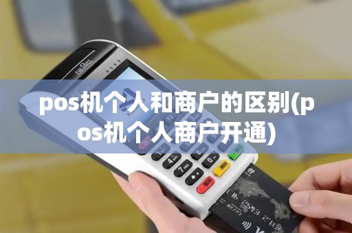 pos机个人和商户的区别(pos机个人商户开通)