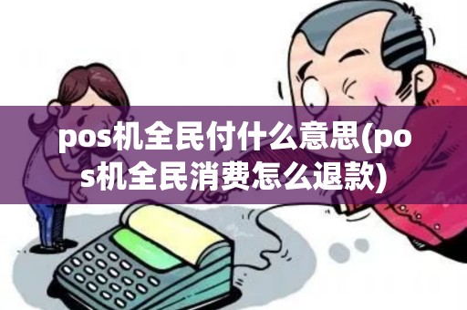 pos机全民付什么意思(pos机全民消费怎么退款)