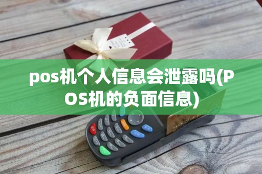 pos机个人信息会泄露吗(POS机的负面信息)