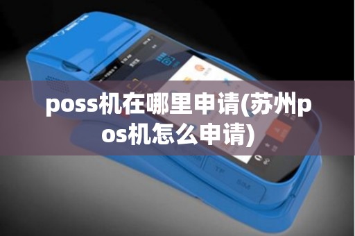 poss机在哪里申请(苏州pos机怎么申请)