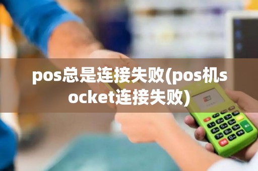 pos总是连接失败(pos机socket连接失败)