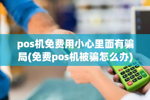 pos机免费用小心里面有骗局(免费pos机被骗怎么办)