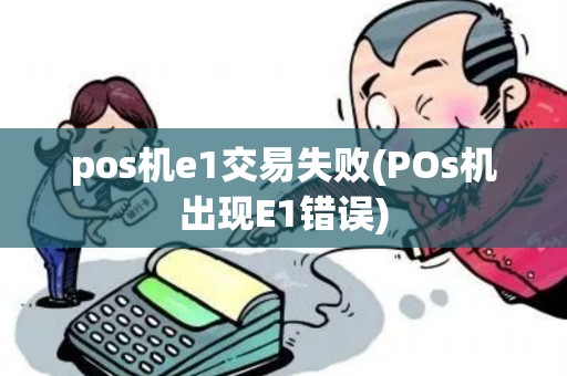 pos机e1交易失败(POs机出现E1错误)