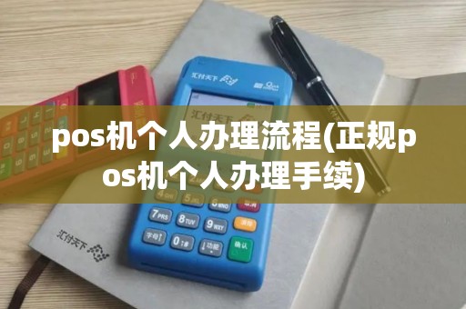 pos机个人办理流程(正规pos机个人办理手续)