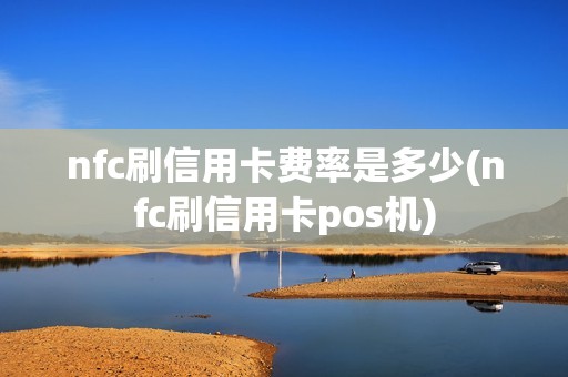 nfc刷信用卡费率是多少(nfc刷信用卡pos机)