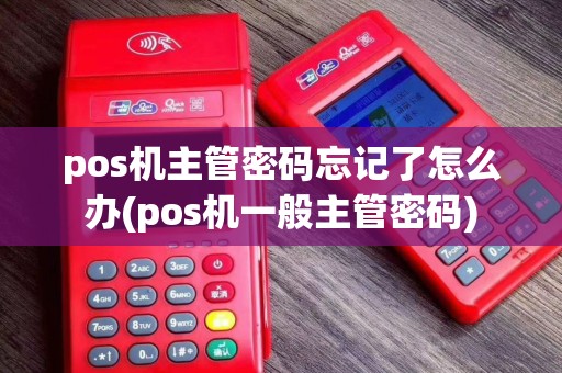 pos机主管密码忘记了怎么办(pos机一般主管密码)