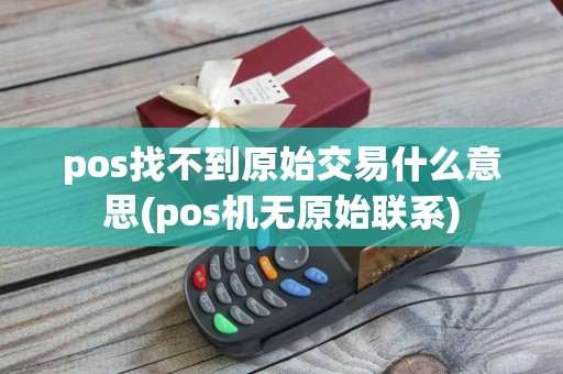 pos找不到原始交易什么意思(pos机无原始联系)