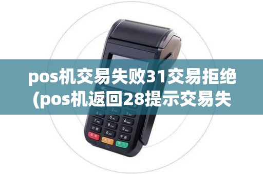 pos机交易失败31交易拒绝(pos机返回28提示交易失败)