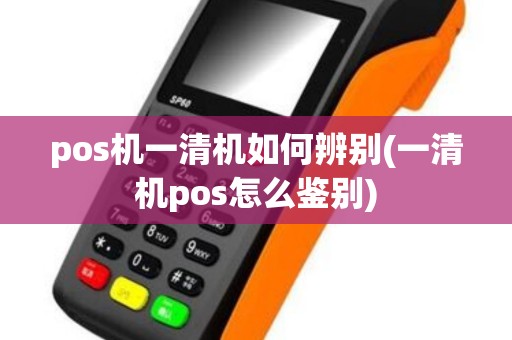 pos机一清机如何辨别(一清机pos怎么鉴别)