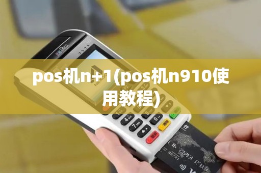 pos机n+1(pos机n910使用教程)