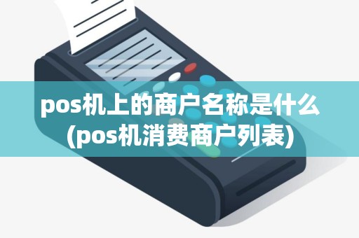 pos机上的商户名称是什么(pos机消费商户列表)