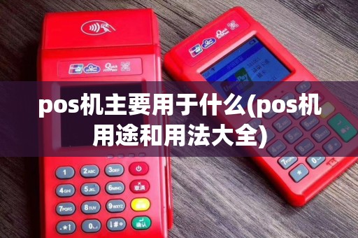 pos机主要用于什么(pos机用途和用法大全)