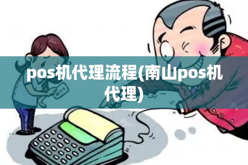 pos机代理流程(南山pos机代理)