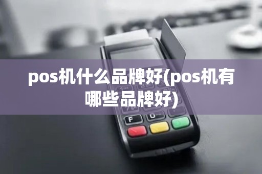 pos机什么品牌好(pos机有哪些品牌好)