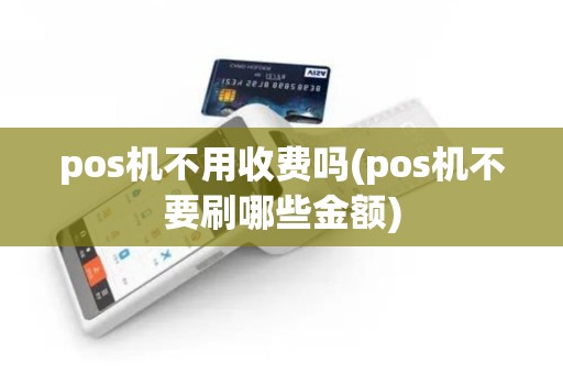 pos机不用收费吗(pos机不要刷哪些金额)