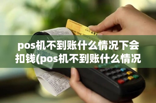 pos机不到账什么情况下会扣钱(pos机不到账什么情况)