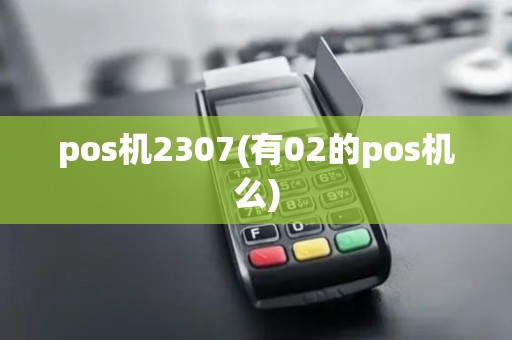 pos机2307(有02的pos机么)