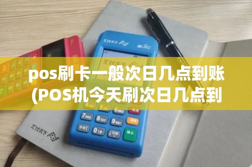 pos刷卡一般次日几点到账(POS机今天刷次日几点到)