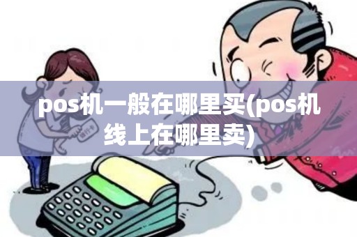 pos机一般在哪里买(pos机线上在哪里卖)