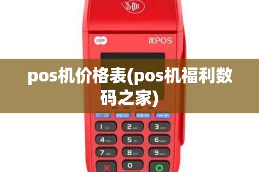 pos机价格表(pos机福利数码之家)