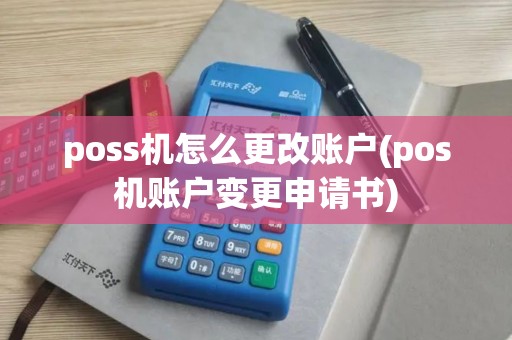 poss机怎么更改账户(pos机账户变更申请书)