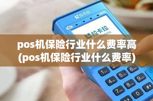 pos机保险行业什么费率高(pos机保险行业什么费率)