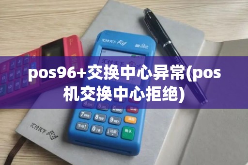 pos96+交换中心异常(pos机交换中心拒绝)