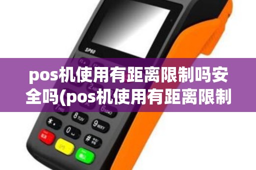 pos机使用有距离限制吗安全吗(pos机使用有距离限制吗)