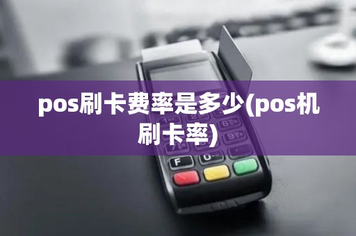 pos刷卡费率是多少(pos机刷卡率)