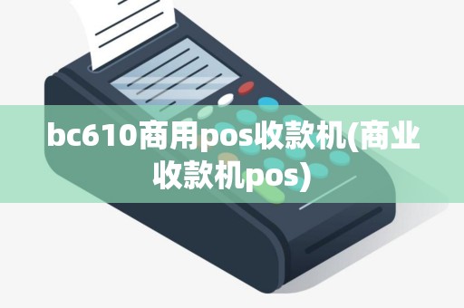 bc610商用pos收款机(商业收款机pos)