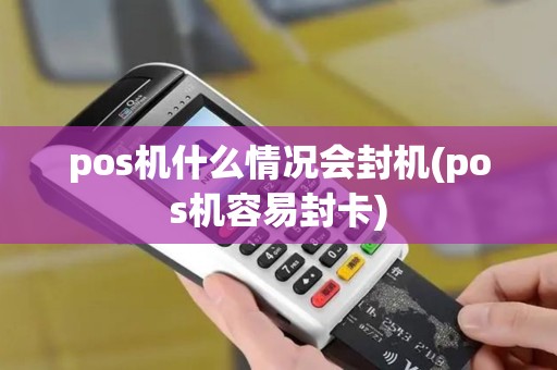 pos机什么情况会封机(pos机容易封卡)